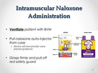 Intramuscular NaloxoneIntramuscular Naloxone
AdministrationAdministration
• Ventilate patient with BVM
• Pull naloxone auto-injector
from case
o Device will now provide voice-
prompt guidance
• Grasp firmly and pull off
red safety guard
41
 