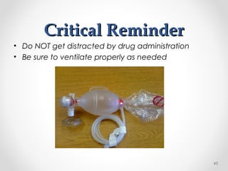 Critical ReminderCritical Reminder
• Do NOT get distracted by drug administration
• Be sure to ventilate properly as needed
43
 