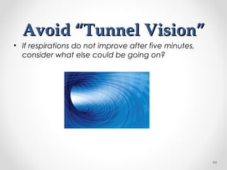 Avoid “Tunnel Vision”Avoid “Tunnel Vision”
• If respirations do not improve after five minutes,
consider what else could be going on?
44
 