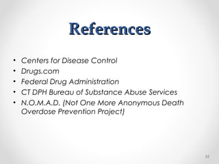 ReferencesReferences
• Centers for Disease Control
• Drugs.com
• Federal Drug Administration
• CT DPH Bureau of Substance Abuse Services
• N.O.M.A.D. (Not One More Anonymous Death
Overdose Prevention Project)
55
 