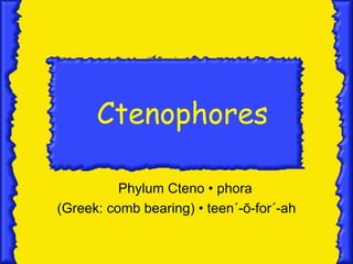 Ctenophores

          Phylum Cteno • phora
(Greek: comb bearing) • teen´-ō-for´-ah
 