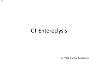 CT Enteroclysis
OSR
Dr. Yash Kumar Achantani
 
