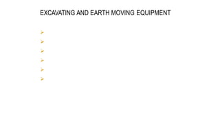 EXCAVATING AND EARTH MOVING EQUIPMENT
CONSTRUCTION EQUIPMENT 10
0
 Power shovel
 Back hoe
 Drag line
 Clam shell
 Scrapers
 Bull dozer
 