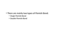 • There are mainly two types of Flemish Bond:
• Single Flemish Bond
• Double Flemish Bond
 