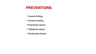 PREVENTIONS
 Control of tilting.
 Eccentric loading.
Pushing the caisson.
 Pulling the caisson.
 Strutting the caisson
 