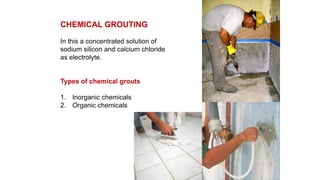 CHEMICAL GROUTING
In this a concentrated solution of
sodium silicon and calcium chloride
as electrolyte.
Types of chemical grouts
1. Inorganic chemicals
2. Organic chemicals
 