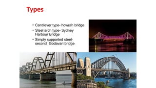Types
• Cantilever type- howrah bridge
• Steel arch type- Sydney
Harbour Bridge
• Simply supported steel-
second Godavari bridge
 