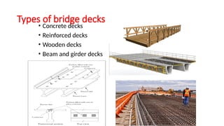 Types of bridge decks
• Concrete decks
• Reinforced decks
• Wooden decks
• Beam and girder decks
 
