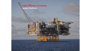Fixed Offshore structures
Jacket Platform
 