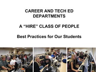 CAREER AND TECH ED DEPARTMENTS A “HIRE” CLASS OF PEOPLE Best Practices for Our Students 