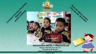 EDUCACIÓN INICIAL Y PREESCOLAR
Elaboró: ATP Elba del S. Ek Can
Zona 004 de preescolar
Felipe Carrillo Puerto, Quintana Roo
Octubre 2016
 
