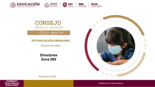 SÉPTIMASESIÓN ORDINARIA
Ciclo escolar
2021-2022
TÉCNICO ESCOLAR
26de mayode 2022
Directores
Zona 082
CONSEJO
EducaciónSecundaria
ACT Subdirección deTelesecundarias
 