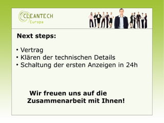Next steps:

●
    Vertrag
●
    Klären der technischen Details
●
    Schaltung der ersten Anzeigen in 24h



      Wir freuen uns auf die
      Zusammenarbeit mit Ihnen!
 