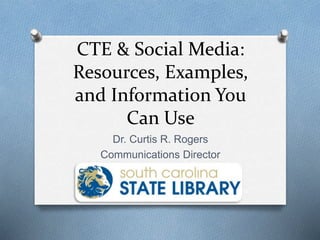 CTE & Social Media:
Resources, Examples,
and Information You
Can Use
Dr. Curtis R. Rogers
Communications Director
 