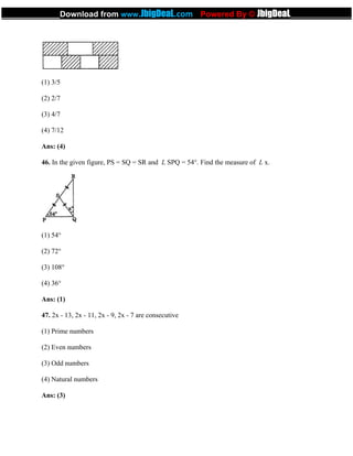 (1) 3/5
(2) 2/7
(3) 4/7
(4) 7/12
Ans: (4)
46. In the given figure, PS = SQ = SR and L SPQ = 54°. Find the measure of L x.
(1) 54°
(2) 72°
(3) 108°
(4) 36°
Ans: (1)
47. 2x - 13, 2x - 11, 2x - 9, 2x - 7 are consecutive
(1) Prime numbers
(2) Even numbers
(3) Odd numbers
(4) Natural numbers
Ans: (3)
_____________Download from www.JbigDeaL.com Powered By © JbigDeaL____________
 