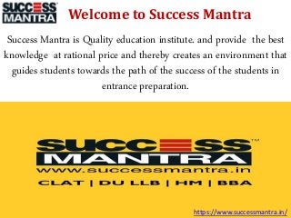 Welcome to Success Mantra
Success Mantra is Quality education institute. and provide the best
knowledge at rational price and thereby creates an environment that
guides students towards the path of the success of the students in
entrance preparation.
https://www.successmantra.in/
 