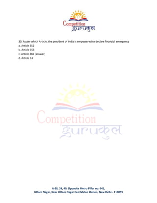 A-38, 39, 40, Opposite Metro Pillar no: 641,
Uttam Nagar, Near Uttam Nagar East Metro Station, New Delhi - 110059
30. As per which Article, the president of India is empowered to declare financial emergency
a. Article 352
b. Article 356
c. Article 360 (answer)
d. Article 63
 