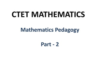 CTET MATHEMATICS
Mathematics Pedagogy
Part - 2
 