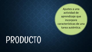Ajustes a una
actividad de
aprendizaje que
incorpore
características de una
tarea auténtica.
 