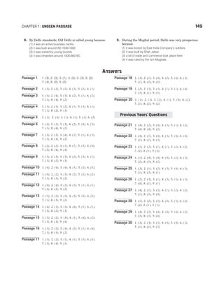 8. By Delhi standards, Old Delhi is called young because
(1) it was an active business centre
(2) it was built around AD 1640-1650
(3) it was visited by young tourists
(4) it was inhabited around 1000-800 BC
9. During the Mughal period, Delhi was very prosperous
because
(1) it was looted by East India Company’s soldiers
(2) it was built by Shah Jahan
(3) a lot of trade and commerce took place here
(4) it was ruled by the rich Mughals
Answers
Passage 1 1. (3), 2. (3), 3. (1), 4. (2), 5. (3), 6. (2),
7. (4), 8. (2), 9. (2)
Passage 2 1. (3), 2. (2), 3. (2), 4. (3), 5. (2), 6. (1)
Passage 3 1. (1), 2. (4), 3. (3), 4. (2), 5. (1), 6. (2),
7. (1), 8. (4), 9. (2)
Passage 4 1. (1), 2. (1), 3. (2), 4. (1), 5. (3), 6. (1),
7. (1), 8. (2), 9. (3)
Passage 5 1. (1), 2. (4), 3. (1), 4. (1), 5. (1), 6. (2)
Passage 6 1. (2), 2. (1), 3. (3), 4. (2), 5. (4), 6. (3),
7. (1), 8. (4), 9. (2)
Passage 7 1. (3), 2. (3), 3. (4), 4. (2), 5. (1), 6. (3),
7. (1), 8. (3), 9. (2)
Passage 8 1. (2), 2. (2), 3. (1), 4. (1), 5. (3), 6. (4),
7. (2), 8. (4), 9. (4)
Passage 9 1. (3), 2. (3), 3. (3), 4. (2), 5. (3), 6. (1),
7. (1), 8. (2), 9. (3)
Passage 10 1. (4), 2. (4), 3. (4), 4. (1), 5. (2), 6. (3),
Passage 11 1. (4), 2. (2), 3. (3), 4. (2), 5. (2), 6. (2),
7. (1), 8. (1), 9. (2)
Passage 12 1. (4), 2. (4), 3. (3), 4. (3), 5. (1), 6. (1),
7. (3), 8. (2), 9. (2)
Passage 13 1. (3), 2. (2), 3. (3), 4. (3), 5. (2), 6. (2),
7. (1), 8. (3), 9. (2)
Passage 14 1. (4), 2. (3), 3. (3), 4. (4), 5. (1), 6. (1),
7. (3), 8. (2), 9. (3)
Passage 15 1. (3), 2. (2), 3. (3), 4. (1), 5. (4), 6. (2),
7. (3), 8. (3), 9. (4)
Passage 16 1. (3), 2. (2), 3. (4), 4. (2), 5. (1), 6. (4),
7. (1), 8. (3), 9. (2)
Passage 17 1. (3), 2. (2), 3. (1), 4. (1), 5. (3), 6. (3),
7. (3), 8. (4), 9. (1)
Passage 18 1. (3), 2. (1), 3. (4), 4. (2), 5. (4), 6. (3),
7. (1), 8. (2), 9. (2)
Passage 19 1. (2), 2. (3), 3. (3), 4. (1), 5. (1), 6. (4),
7. (3), 8. (1), 9. (3)
Passage 20 1. (1), 2. (3), 3. (2), 4. (1), 5. (4), 6. (2),
7. (1), 8. (2), 9. (2)
Passage 21 1. (4), 2. (2), 3. (4), 4. (3), 5. (1), 6. (2),
7. (4), 8. (4), 9. (2)
Passage 22 1. (4), 2. (1), 3. (4), 4. (3), 5. (4), 6. (4),
7. (1), 8. (1), 9. (3)
Passage 23 1. (1), 2. (2), 3. (1), 4. (1), 5. (2), 6. (2),
7. (2), 8. (1), 9. (2)
Passage 24 1. (1), 2. (4), 3. (4), 4. (4), 5. (2), 6. (3),
7. (2), 8. (3), 9. (2)
Passage 25 1. (3), 2. (1), 3. (2), 4. (3), 5. (4), 6. (3),
7. (1), 8. (3), 9. (1)
Passage 26 1. (2), 2. (3), 3. (1), 4. (3), 5. (3), 6. (1),
7. (4), 8. (1), 9. (1)
Passage 27 1. (4), 2. (1), 3. (3), 4. (1), 5. (2), 6. (2),
7. (1), 8. (3), 9. (4)
Passage 28 1. (1), 2. (2), 3. (3), 4. (4), 5. (3), 6. (2),
7. (4), 8. (1), 9. (1)
Passage 29 1. (4), 2. (2), 3. (4), 4. (4), 5. (4), 6. (2),
7. (3), 8. (3), 9. (4)
Passage 30 1. (3), 2. (3), 3. (3), 4. (4), 5. (4), 6. (1),
7. (1), 8. (2), 9. (3)
CHAPTER 1 : UNSEEN PASSAGE 149
Previous Years Questions
’
 