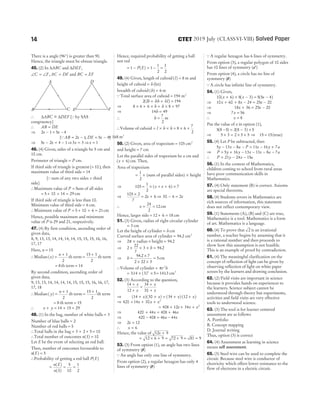 There is a angle (96°) is greater than 90.
Hence, the triangle must be obtuse triangle.
45. (2) In ∆ABC and ∆DEF,
∠ = ∠ =
C F AC DF
, and BC EF
=
∴ ∆ ∆
ABC DEF
~
= [Qby SAS
congruency]
∴ AB DE
=
⇒ 2 1 5 4
x x
− = −
[QAB x
= −
2 1, DE x
= −
5 4]
⇒ 5 2 4 1
x x
− = − ⇒3 3
x = ⇒x = 1
46. (4) Given, sides of a triangle be 5 cm and
10 cm.
Perimeter of triangle = P cm.
If third side of triangle is greatest ( )
> 10 , then
maximum value of third side = 14
[Qsum of any two sides > third
side]
∴Maximum value of P = Sum of all sides
= + + =
5 10 14 29 cm
If third side of triangle is less than 10.
Minimum value of third side = 6 cm.
∴Minimum value of P = + + =
5 10 6 21cm
Hence, possible maximum and minimum
value of P is 29 and 21, respectively.
47. (4) By first condition, ascending order of
given data,
8, 9, 13, 13, 14, 14, 14, 14, 15, 15, 15, 16, 16,
17, 17
Here, n = 15
∴Median ( )
x
n
=
+ 1
2
th term =
+
15 1
2
th term
= 8th term = 14
By second condition, ascending order of
given data,
9, 13, 13, 14, 14, 14, 14, 15, 15, 15, 16, 16, 17,
17, 18
∴Median ( )
y
n
=
+ 1
2
th term =
+
15 1
2
th term
= 8 th term = 15
∴ x y
+ = + =
14 15 29
48. (1) In the bag, number of white balls = 3
Number of blue balls = 2
Number of red balls = 5
∴Total balls in the bag = + + =
3 2 5 10
∴Total number of outcomes n S
( ) = 10
Let E be the event of selecting an red ball.
Then, number of outcomes favourable to
n E
( ) = 5
∴Probability of getting a red ball P E
( )
= = =
n E
n S
( )
( )
5
10
1
2
Hence, required probability of getting a ball
not red
= − = − =
1 1
1
2
1
2
P E
( )
49. (4) Given, length of cuboid ( )
l = 8 m and
height of cuboid = h(let)
breadth of cuboid ( )
b = 6 m
QTotal surface area of cuboid = 194 m2
2 194
( )
lb bh hl
+ + =
⇒ 8 6 6 8 97
× + × + × =
h h
⇒ 14 49
h =
∴ h =
7
2
m
∴Volume of cuboid = × × = × ×
l b h 8 6
7
2
= 168 m3
50. (2) Given, area of trapezium = 105 cm2
and height = 7 cm
Let the parallel sides of trapezium be x cm and
( )
x + 6 cm. Then,
Area of trapezium
= ×
1
2
(sum of parallel sides) × height
⇒ 105
1
2
6 7
= × + + ×
( )
x x
⇒
105 2
7
2 6
×
= +
x ⇒ 30 6 2
− = x
∴ x = =
24
2
12cm
Hence, larger side = + =
12 6 18 cm
51. (3) Given, radius of right circular cylinder
= 3 cm
Let the height of cylinder = hcm
Curved surface area of cylinder = 94 2
. cm2
⇒ 2π × radius × height = 94 2
.
⇒ 2
22
7
3 94 2
× × × =
h .
⇒ h =
×
× ×
=
94 2 7
2 22 3
5
.
cm
∴Volume of cylinder = πr h
2
= × ×
314 3 5
2
. ( ) = 1413
. cm3
52. (3) According to the question,
14
12
34
30
+
+
=
+
+
x
x
x
x
⇒ ( )( ) ( ) ( )
14 30 34 12
+ + = + +
x x x x
⇒ 420 14 30 2
+ + +
x x x
= +
408 12x + +
34 2
x x
⇒ 420 44 408 46
+ = +
x x
⇒ 420 408 46 44
− = −
x x
⇒ 2 12
x =
∴ x = 6
Hence, the value of 12 9
x +
= × + = +
12 6 9 72 9 = =
81 9
53. (3) From option (1), an angle has two lines
of symmetry (✗)
QAn angle has only one line of symmetry.
From option (2), a regular hexagon has only 4
lines of symmetry (✗)
QA regular hexagon has 6 lines of symmetry.
From option (3), a regular polygon of 10 sides
has 10 lines of symmetry (✓)
From option (4), a circle has no line of
symmetry (✗)
QA circle has infinite line of symmetry.
54. (1) Given,
10 6 8 3 5 5 4
( ) ( ) ( )
x x x
+ + − = −
⇒ 10 60 8 24 25 20
x x x
+ + − = −
⇒ 18 36 25 20
x x
+ = −
⇒ 7 56
x =
∴ x = 8
Put the value of x in option (1),
5 8 5 2 8 3 5
( ) ( )
− = − +
⇒ 5 3 2 5 5
× = × + ⇒ 15 15
= (true)
55. (4) Let P be subtracted, then
5 13 8 11 16 7
y x a P x y a
− − − = − +
⇒ P y y x x a a
= + − − − −
5 16 13 11 8 7
∴ P y x a
= − −
21 24 15
56. (1) In the context of Mathematics,
children coming to school from rural areas
have poor communication skills in
Mathematics.
57. (4) Only statement (B) is correct. Axioms
are special theorems.
58. (4) Students errors in Mathematics are
rich sources of information, this statement
does not reflect contemporary view.
59. (1) Statements (A), (B) and (C) are true,
Mathematics is a tool. Mathematics is a form
of art. Mathematics is a language.
60. (4) To prove that 2 is an irrational
number, a teacher begins by assuming that it
is a rational number and then proceeds to
show how this assumption is not feasible.
This is an example of proof by contradiction.
61. (4) The meaningful clarification on the
concept of reflection of light can be given by
observing reflection of light on white paper
screen by the learners and drawing conclusion.
62. (2) Field visits are important in science
because it provides hands on experiences to
the learners. Science subject cannot be
understood through theory but experiments,
activities and field visits are very effective
tools to understood science.
63. (3) The tool is for learner centered
assessment are as follows
A. Portfolio
B. Concept mapping
D. Journal writing
Thus, option (3) is correct
64. (4) Assessment as learning in science
means self assessment.
65. (3) Steel wire can be used to complete the
circuit. Because steel wire is conductor of
electricity which offers lower resistance to the
flow of electrons in a electric circuit.
14 2019 July (CLASSVI-VIII) Solved Paper
CTET
A
C
B
D
F
E
 