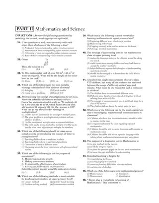 Directions : Answer the following questions by
selecting the correct/most appropriate option(s).
31. If two quantities x and y vary inversely with each
other, then which one of the following is true?
(1) Product of their corresponding values remains constant
(2) Summation of their corresponding values remains constant
(3) Difference of their corresponding values remains constant
(4) Ratio of their corresponding values remains constant
32. Given 7y
×6
yyy
Then, the value of y is
(1) 6 (2) 4 (3) 2 (4) 8
33. To fill a rectangular tank of area 700 m2
, 140 m3
of
water is required. What will be the height of the water
level in the tank?
(1) 20 cm (2) 30 cm (3) 40 cm (4) 10 cm
34. Which one of the following is the most suitable
strategy to teach the skill of addition of money?
(1) Role play (2) Use of models
(3) Doing lots of problems (4) Use of ICT
35. After teaching the concept of multiplication to her class,
a teacher asked her children to multiply 48 by 4.
One of her students solved it orally as ‘‘To multiply 48
by 4, we first add 48 to 48, which makes 96 and then
add another 96 to reach 192. So, the answer is 192’’.
What can yo say about his/her strategy of
multiplication?
(1) He/She has not understood the concept of multiplication.
(2) The given problem is a multiplication problem and not
addition problem.
(3) He/She understood multiplication as repeated addition.
(4) The child used a wrong method to multiply. He/She has to
use the place value algorithm to multiply the numbers.
36. Which one of the following should be taken up as
initial activity in introducing the concept of ‘time’ to
young learners?
(1) Teaching children how to read time in clock
(2) Teaching children how to calculate elapsed time
(3) Conversion of time in different units
(4) Discussing about the prior experiences with phrases related
to time
37. Which one of the following is not the purpose of
assessment?
A. Monitoring student’s growth
B. Making instructional decision
C. Evaluating the effectiveness of curriculum
D. Ranking the children based on performance
Select the correct answer using the codes given below
(1) D (2) B (3) C (4) A
38. Which one of the following methods is most suitable
for teaching mathematics at upper primary level?
(1) Lecture method (2) Activity-based learning
(3) Problem-solving method (4) Demonstration method
39. Which one of the following is most essential in
learning mathematics at upper primary level?
(1) Exploring different ways of solving a problem
(2) Memorising all formulas
(3) Copying correctly what teacher writes on the board
(4) Solving a problem many times
40. The strategy of questioning used in the mathematics
class at upper primary level
(1) makes the classroom noisy as the children would be taking
too much
(2) could create stress among children and may lead them to
accept the teacher’s authority
(3) helps children to express their thoughts or understanding
and think critically
(4) should be discouraged as it demoralises the child who is
unable to answer
41. A teacher has taught measurement of area to class
VIII children, but many of her students are confused
between the usage of different units of area and
volume. What could be the reason for such a confusion
in children?
(1) The children have not memorised different units
(2) Different units have been introduced all together without
relating them with daily life
(3) The concept of measurement of area is a difficult topic for a
class VIII learner
(4) The children did not know the use of units for area
42. Which one of the following can be the most appropriate
aim of encouraging mathematical communication in
classroom?
(1) Children who have fear about mathematics should be able
to interact in the class
(2) To organise debates in the class regarding topics of
mathematics
(3) Children should be able to recite theorems and formulas in
mathematics class
(4) Children should be able to use a precise language while
talking about mathematical statements and using them
43. The purpose of a diagnostic test in Mathematics is
(1) to give feedback to the parents
(2) to fill the progress report
(3) to plant the question paper for the end term examination
(4) to know the gaps in children’s understanding
44. Remedial teaching is helpful for
(1) recapitulating the lesson
(2) teaching in play-way method
(3) removing learning difficulties of weak students
(4) teaching the whole class
45. Which one of the following is not a mathematical process?
(1) Memorisation (2) Estimation
(3) Measurement (4) Visualisation
46. ‘‘ Errors play a crucial role in learning of
Mathematics.’’ This statement is
3
2018 DEC PAPER II (CLASS VI-VIII) SOLVED PAPER
CTET
Mathematics and Science
PART II
 