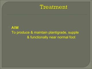  AIM
To produce & maintain plantigrade, supple
& functionally near normal foot
 
