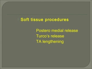  Soft tissue procedures
Postero medial release
Turco’s release
TA lengthening
 