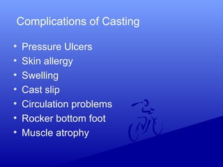 Complications of Casting
• Pressure Ulcers
• Skin allergy
• Swelling
• Cast slip
• Circulation problems
• Rocker bottom foot
• Muscle atrophy
 