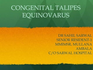 CONGENITAL TALIPES
EQUINOVARUS
DR SAHIL SARWAL
SENIOR RESIDENT-1
MMIMSR, MULLANA
AMBALA
C/O SARWAL HOSPITAL
 