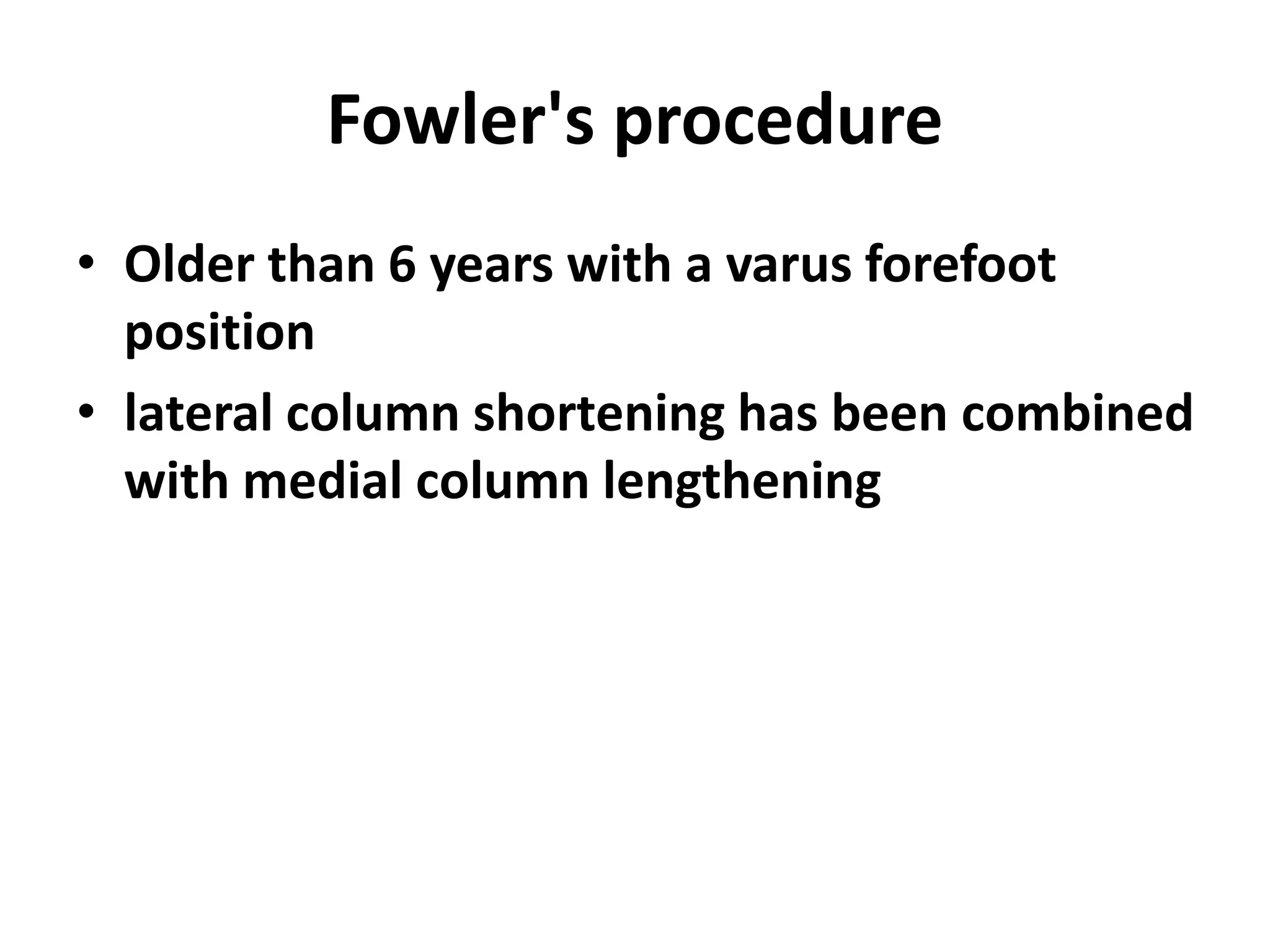 Fowler's procedure
• Older than 6 years with a varus forefoot
position
• lateral column shortening has been combined
with medial column lengthening
 