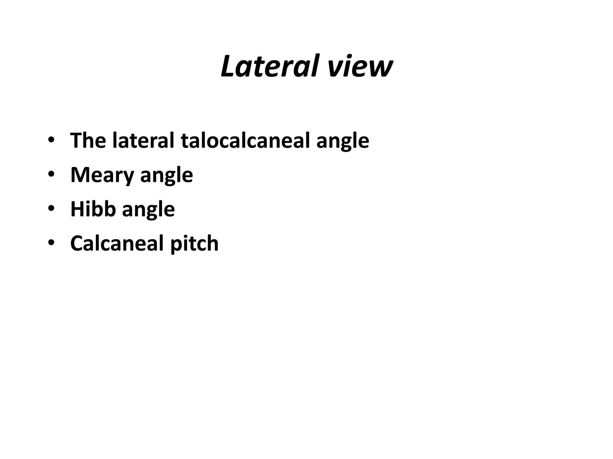 Lateral view
• The lateral talocalcaneal angle
• Meary angle
• Hibb angle
• Calcaneal pitch
 