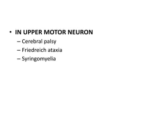 • IN UPPER MOTOR NEURON
– Cerebral palsy
– Friedreich ataxia
– Syringomyelia
 