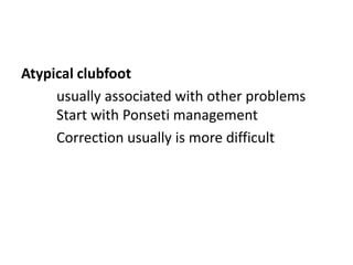 Atypical clubfoot
usually associated with other problems
Start with Ponseti management
Correction usually is more difficult
 
