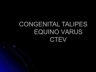 CONGENITAL TALIPES
EQUINO VARUS
CTEV
 