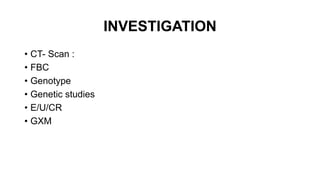 INVESTIGATION
• CT- Scan :
• FBC
• Genotype
• Genetic studies
• E/U/CR
• GXM
 