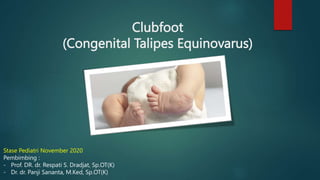 Clubfoot
(Congenital Talipes Equinovarus)
Stase Pediatri November 2020
Pembimbing :
- Prof. DR. dr. Respati S. Dradjat, Sp.OT(K)
- Dr. dr. Panji Sananta, M.Ked, Sp.OT(K)
 