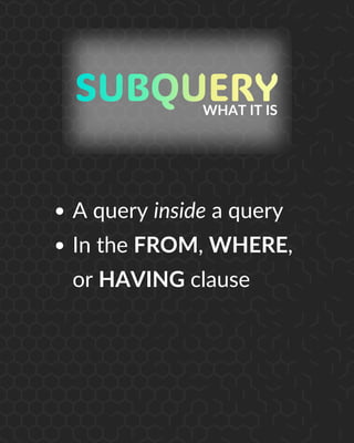 WHAT IT IS
A query inside a query
In the FROM, WHERE,
or HAVING clause
 