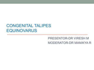 CONGENITAL TALIPES
EQUINOVARUS
PRESENTOR-DR VIRESH M
MODERATOR-DR MANIKYA R
 