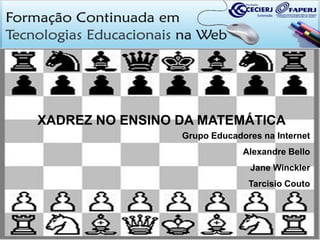 XADREZ NO ENSINO DA MATEMÁTICA
Grupo Educadores na Internet
Alexandre Bello

Jane Winckler
Tarcisio Couto

 