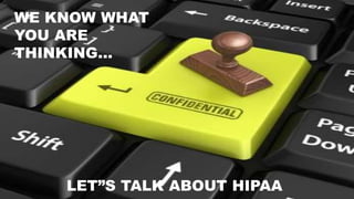 WE KNOW WHAT
YOU ARE
THINKING...
LET”S TALK ABOUT HIPAA
 