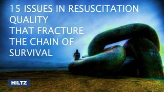 15 ISSUES IN RESUSCITATION
QUALITY
THAT FRACTURE
THE CHAIN OF
SURVIVAL
HILTZ
 