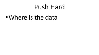 Push Hard
•Where is the data
 
