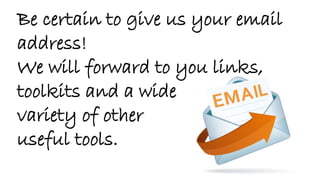 Be certain to give us your email
address!
We will forward to you links,
toolkits and a wide
variety of other
useful tools.
 