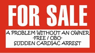A PROBLEM WITHOUT AN OWNER
-FREE / OBO-
SUDDEN CARDIAC ARREST
 