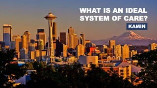 WHAT IS AN IDEAL
SYSTEM OF CARE?
KAMIN
 