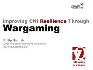 Improving CNI Resilience Through
Philip Hannah
Director | seven questions consulting
sevenquestions.co.uk
rethinking
resilience
Wargaming	
  
 