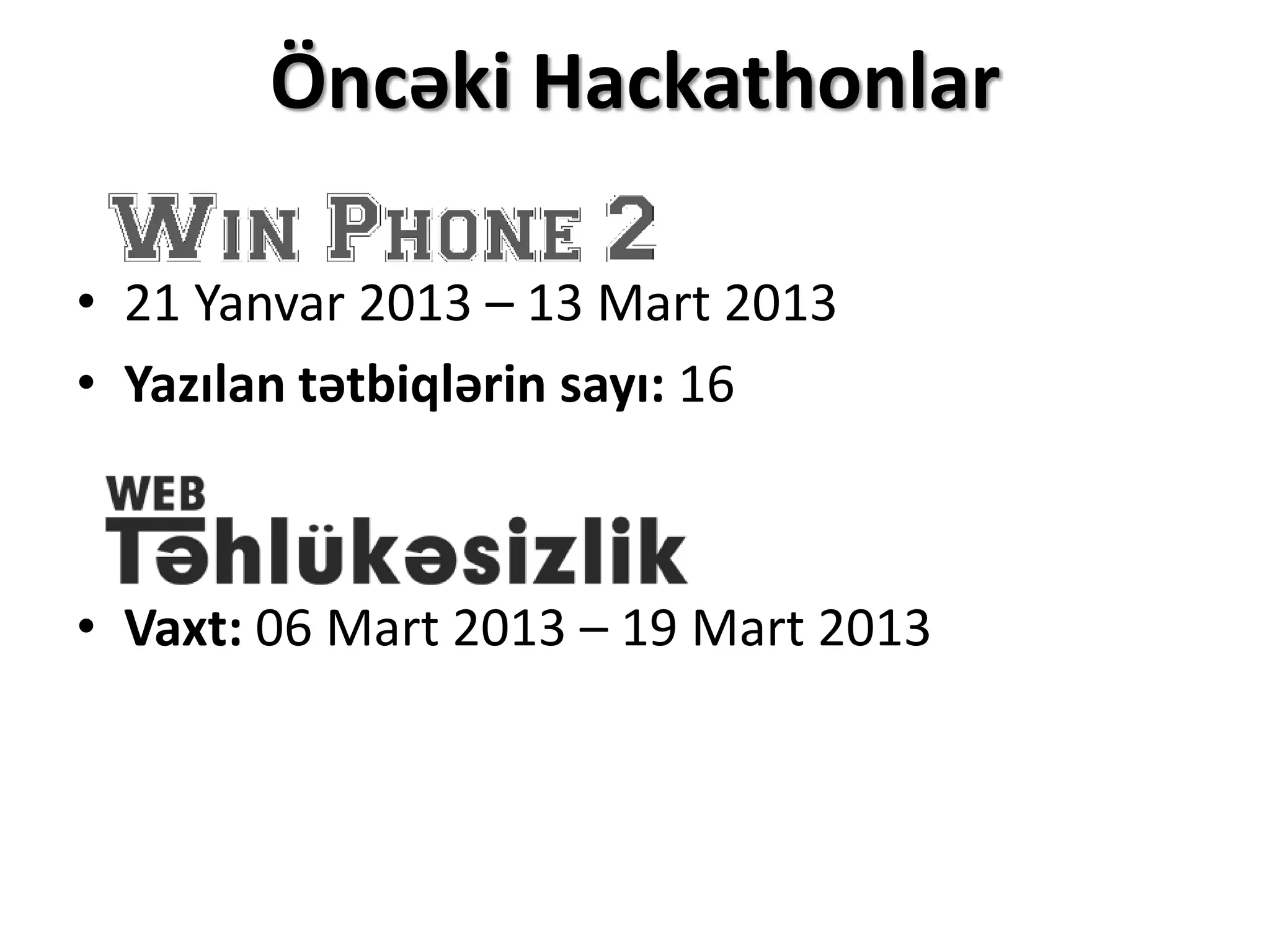 Öncəki Hackathonlar
• 21 Yanvar 2013 – 13 Mart 2013
• Yazılan tətbiqlərin sayı: 16
• Vaxt: 06 Mart 2013 – 19 Mart 2013
 