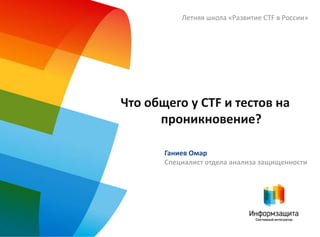 Что общего у CTF и тестов на
проникновение?
Летняя школа «Развитие CTF в России»
Ганиев Омар
Отдел анализа защищенности
 