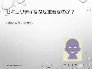 セキュリティはなぜ重要なのか？ 
• 悪い人がいるから 
第一回福井技術者のつどい2014/11/23 6 
 